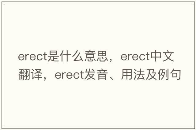 erect是什么意思，erect中文翻譯，erect發(fā)音、用法及例句