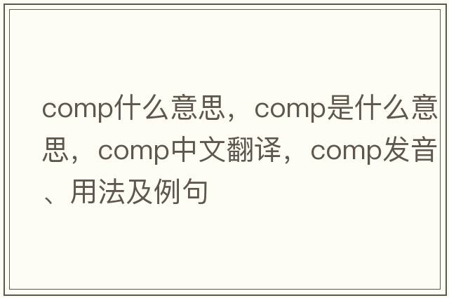 COMP什么意思，comp是什么意思，comp中文翻譯，comp發(fā)音、用法及例句