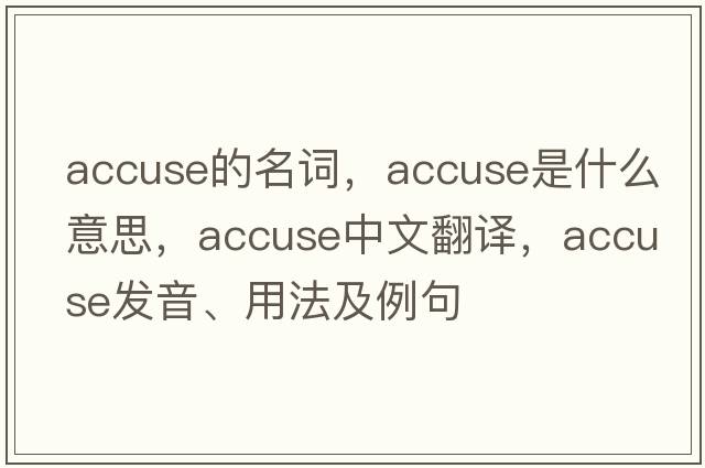 accuse的名詞，accuse是什么意思，accuse中文翻譯，accuse發(fā)音、用法及例句