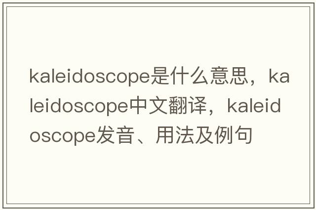 kaleidoscope是什么意思，kaleidoscope中文翻譯，kaleidoscope發(fā)音、用法及例句