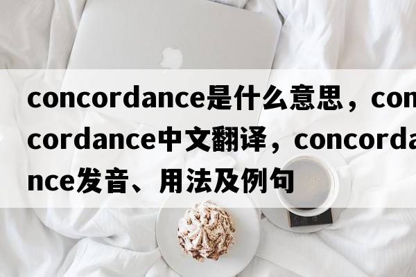 concordance是什么意思，concordance中文翻譯，concordance發(fā)音、用法及例句