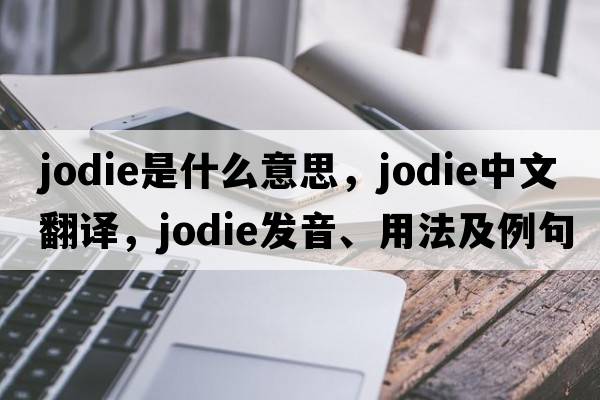 jodie是什么意思，jodie中文翻譯，jodie發(fā)音、用法及例句