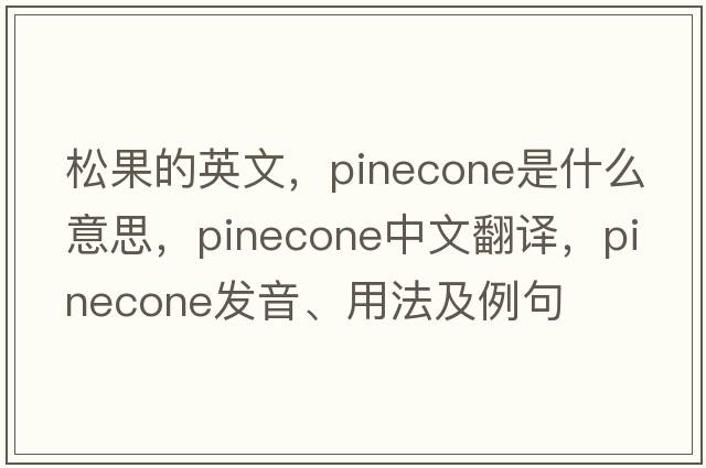 松果的英文，pinecone是什么意思，pinecone中文翻譯，pinecone發(fā)音、用法及例句