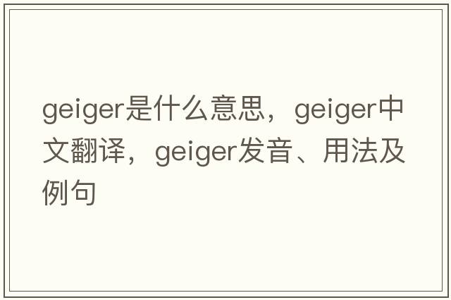 geiger是什么意思，geiger中文翻譯，geiger發(fā)音、用法及例句