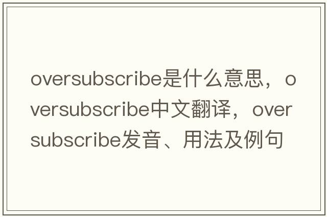 oversubscribe是什么意思，oversubscribe中文翻譯，oversubscribe發(fā)音、用法及例句