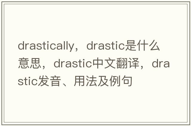 drastically，drastic是什么意思，drastic中文翻譯，drastic發(fā)音、用法及例句