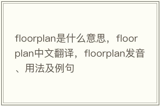 floorplan是什么意思，floorplan中文翻譯，floorplan發(fā)音、用法及例句