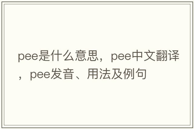 pee是什么意思，pee中文翻譯，pee發(fā)音、用法及例句