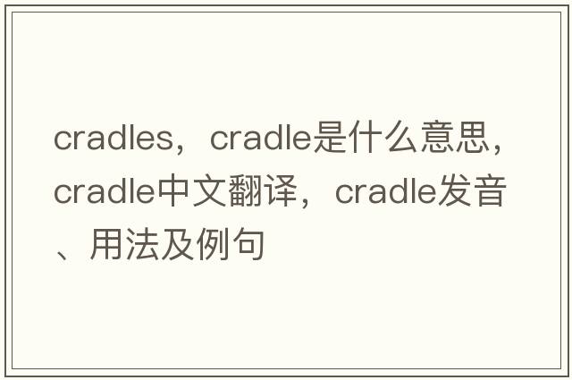 cradles，cradle是什么意思，cradle中文翻譯，cradle發(fā)音、用法及例句