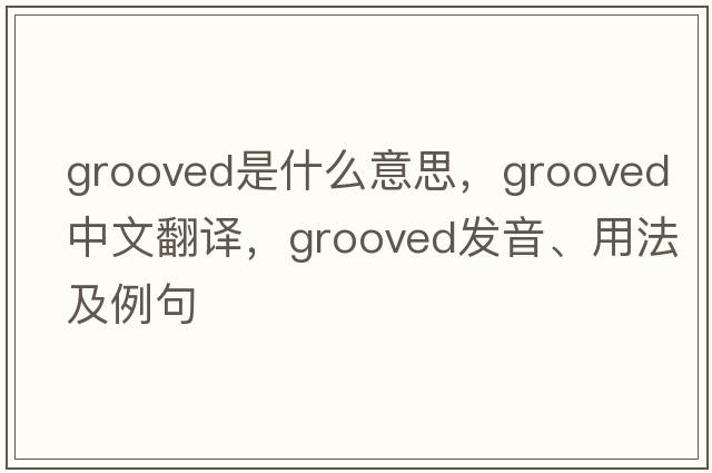 grooved是什么意思，grooved中文翻譯，grooved發(fā)音、用法及例句