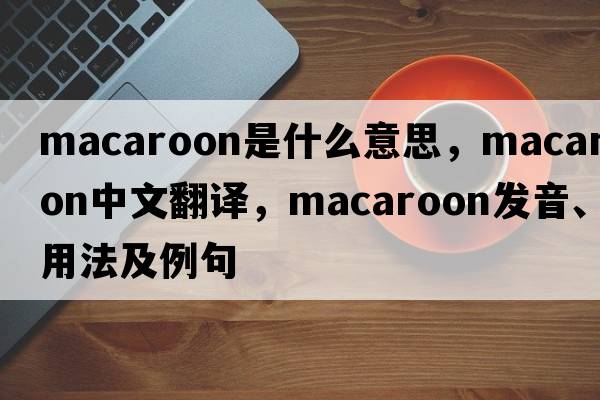 macaroon是什么意思，macaroon中文翻譯，macaroon發(fā)音、用法及例句