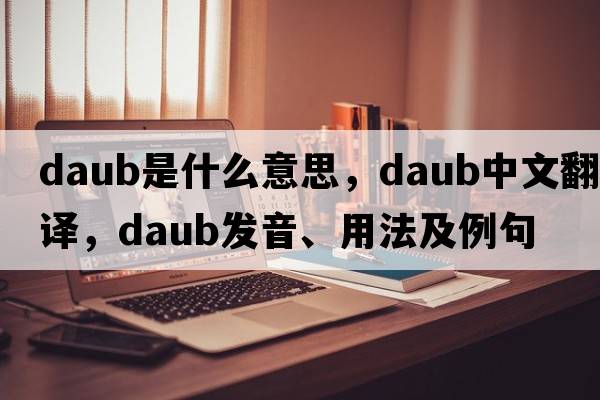 daub是什么意思，daub中文翻譯，daub發(fā)音、用法及例句