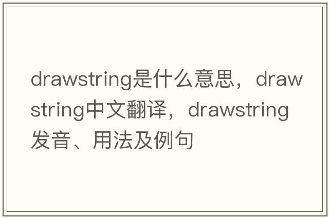 drawstring是什么意思，drawstring中文翻譯，drawstring發(fā)音、用法及例句