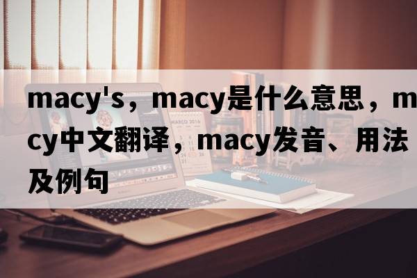 macy's，macy是什么意思，macy中文翻譯，macy發(fā)音、用法及例句
