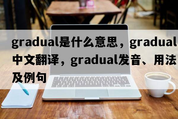 gradual是什么意思，gradual中文翻譯，gradual發(fā)音、用法及例句