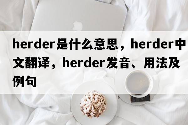 herder是什么意思，herder中文翻譯，herder發(fā)音、用法及例句