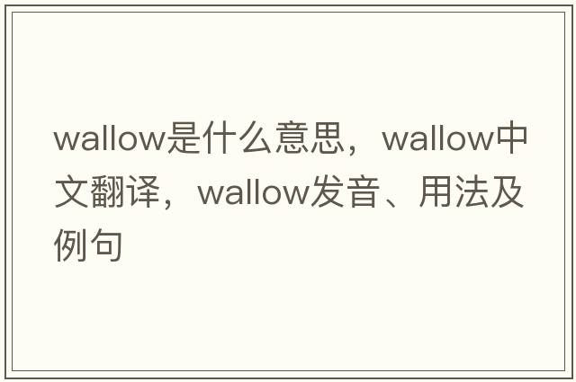 wallow是什么意思，wallow中文翻譯，wallow發(fā)音、用法及例句