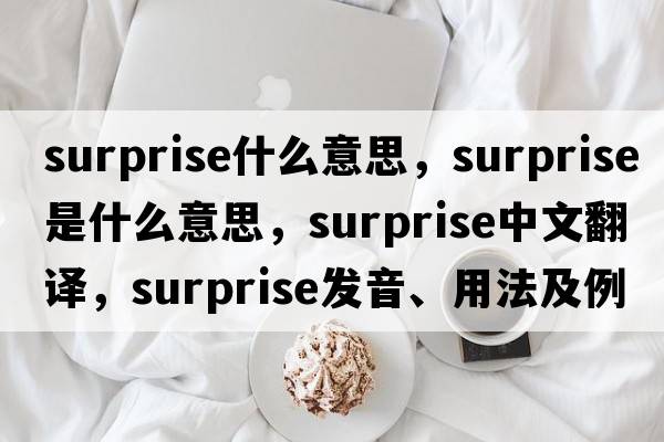 surprise什么意思，surprise是什么意思，surprise中文翻譯，surprise發(fā)音、用法及例句
