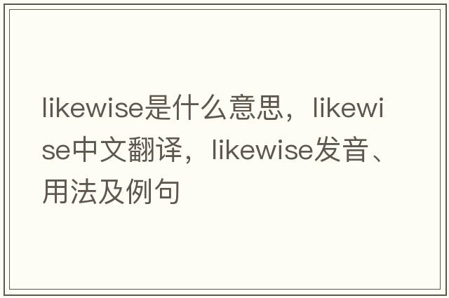 likewise是什么意思，likewise中文翻譯，likewise發(fā)音、用法及例句