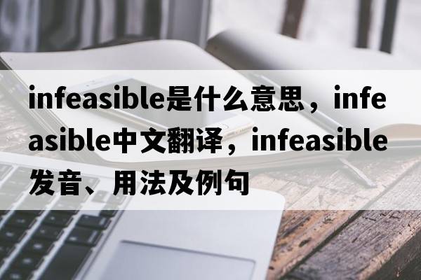 infeasible是什么意思，infeasible中文翻譯，infeasible發(fā)音、用法及例句