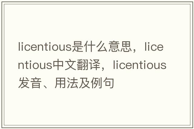licentious是什么意思，licentious中文翻譯，licentious發(fā)音、用法及例句