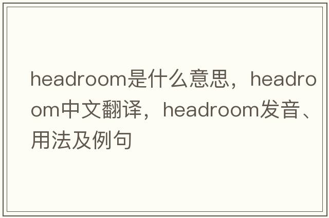 headroom是什么意思，headroom中文翻譯，headroom發(fā)音、用法及例句