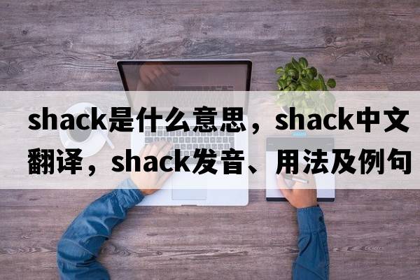 shack是什么意思，shack中文翻譯，shack發(fā)音、用法及例句