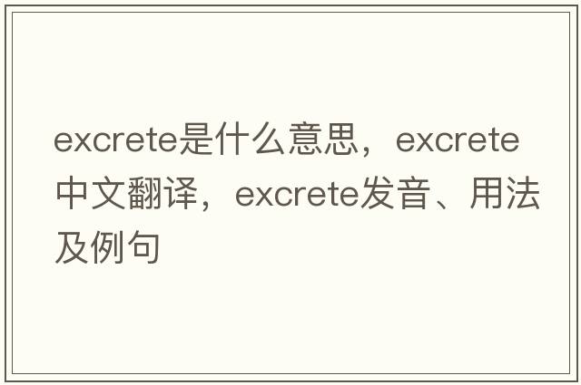 excrete是什么意思，excrete中文翻譯，excrete發(fā)音、用法及例句