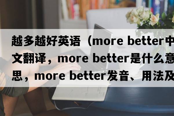 越多越好英語(yǔ)（more better中文翻譯，more better是什么意思，more better發(fā)音、用法及例句）
