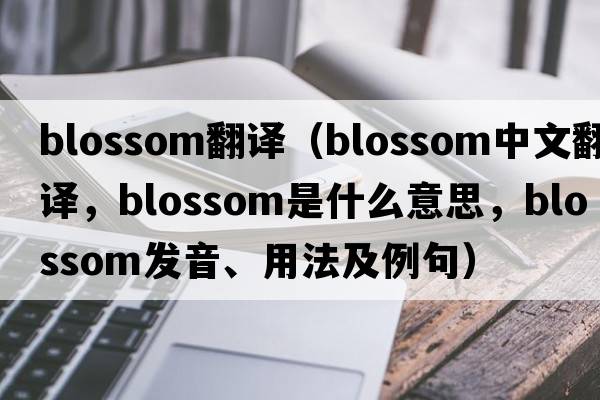 blossom翻譯（blossom中文翻譯，blossom是什么意思，blossom發(fā)音、用法及例句）