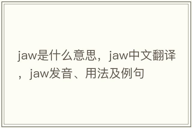 jaw是什么意思，jaw中文翻譯，jaw發(fā)音、用法及例句