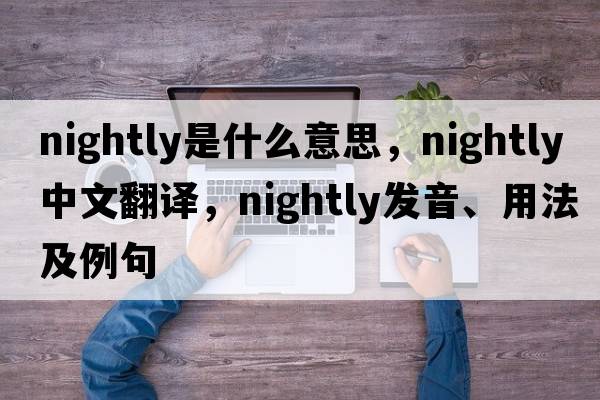 nightly是什么意思，nightly中文翻譯，nightly發(fā)音、用法及例句