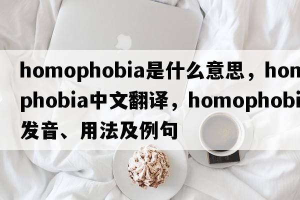 homophobia是什么意思，homophobia中文翻譯，homophobia發(fā)音、用法及例句