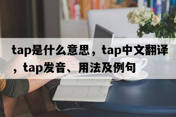 tap是什么意思，tap中文翻譯，tap發(fā)音、用法及例句