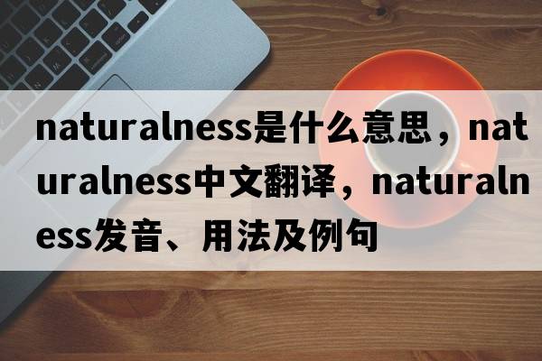 naturalness是什么意思，naturalness中文翻譯，naturalness發(fā)音、用法及例句