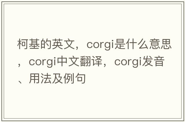 柯基的英文，corgi是什么意思，corgi中文翻譯，corgi發(fā)音、用法及例句