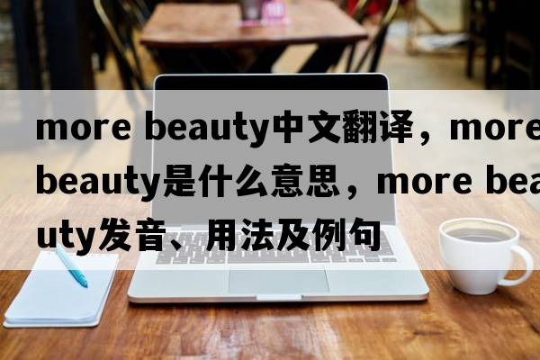 more beauty中文翻譯，more beauty是什么意思，more beauty發(fā)音、用法及例句