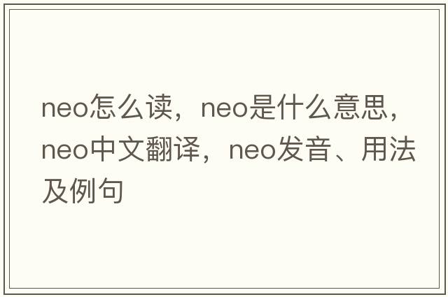 neo怎么讀，neo是什么意思，neo中文翻譯，neo發(fā)音、用法及例句