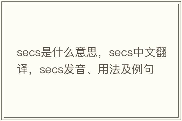 secs是什么意思，secs中文翻譯，secs發(fā)音、用法及例句