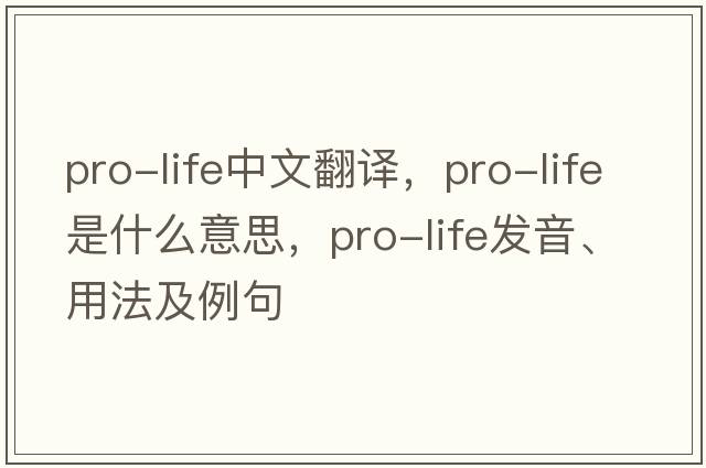 pro-life中文翻譯，pro-life是什么意思，pro-life發(fā)音、用法及例句