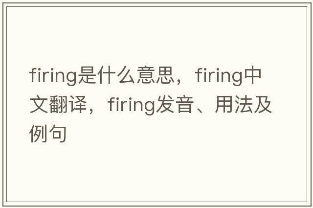 firing是什么意思，firing中文翻譯，firing發(fā)音、用法及例句