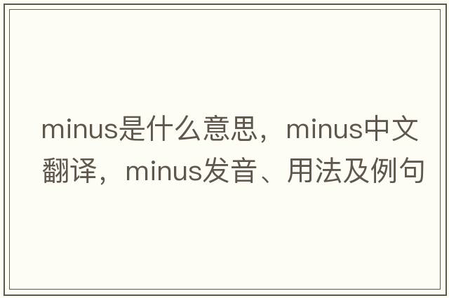 minus是什么意思，minus中文翻譯，minus發(fā)音、用法及例句