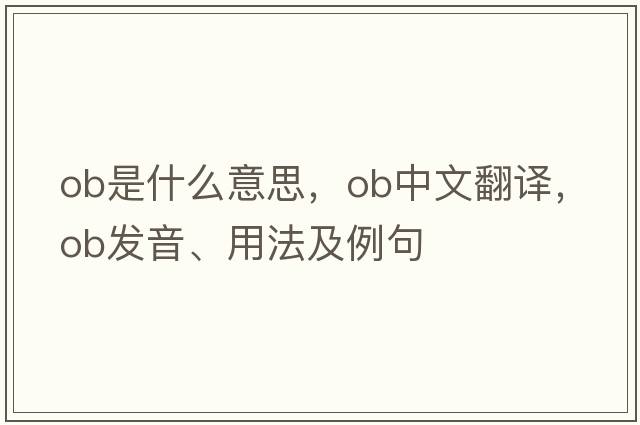 ob是什么意思，ob中文翻譯，ob發(fā)音、用法及例句