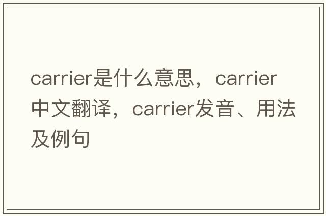 carrier是什么意思，carrier中文翻譯，carrier發(fā)音、用法及例句