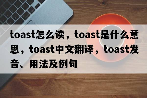 toast怎么讀，toast是什么意思，toast中文翻譯，toast發(fā)音、用法及例句