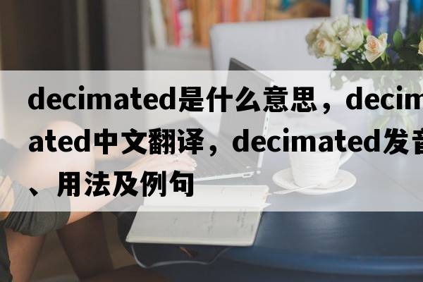decimated是什么意思，decimated中文翻譯，decimated發(fā)音、用法及例句
