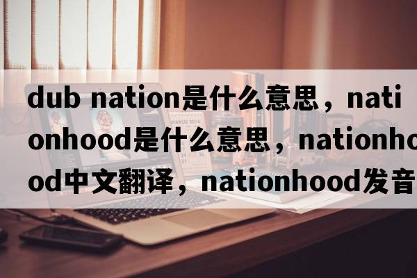 dub nation是什么意思，nationhood是什么意思，nationhood中文翻譯，nationhood發(fā)音、用法及例句