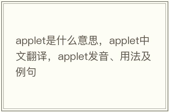 applet是什么意思，applet中文翻譯，applet發(fā)音、用法及例句