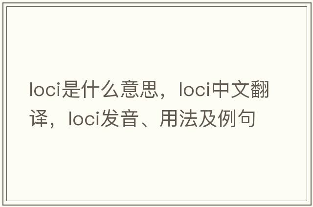 loci是什么意思，loci中文翻譯，loci發(fā)音、用法及例句
