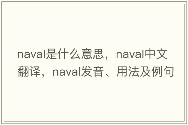 naval是什么意思，naval中文翻譯，naval發(fā)音、用法及例句